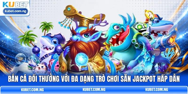 Bắn cá đổi thưởng với đa dạng trò chơi săn Jackpot hấp dẫn Bắn cá đổi thưởng với đa dạng trò chơi săn Jackpot hấp dẫn