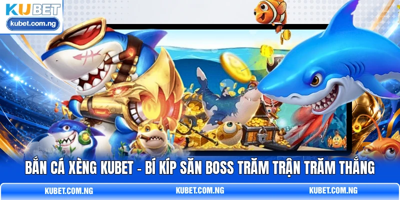 Bắn Cá Xèng KUBET - Bí Kíp Săn Boss Trăm Trận Trăm Thắng