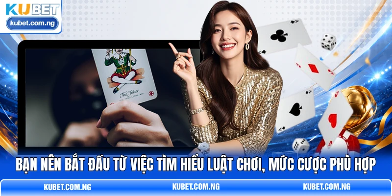 Bạn nên bắt đầu từ việc tìm hiểu luật chơi, mức cược phù hợp Bạn nên bắt đầu từ việc tìm hiểu luật chơi, mức cược phù hợp