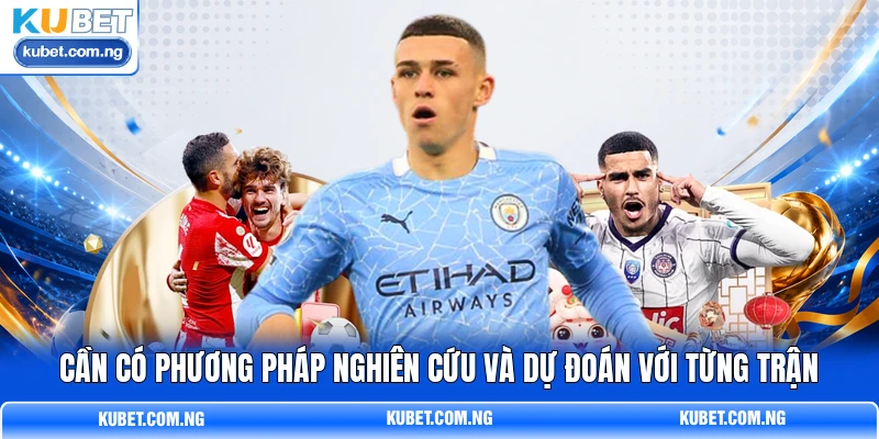 Cần có phương pháp nghiên cứu và dự đoán với từng trận Cần có phương pháp nghiên cứu và dự đoán với từng trận