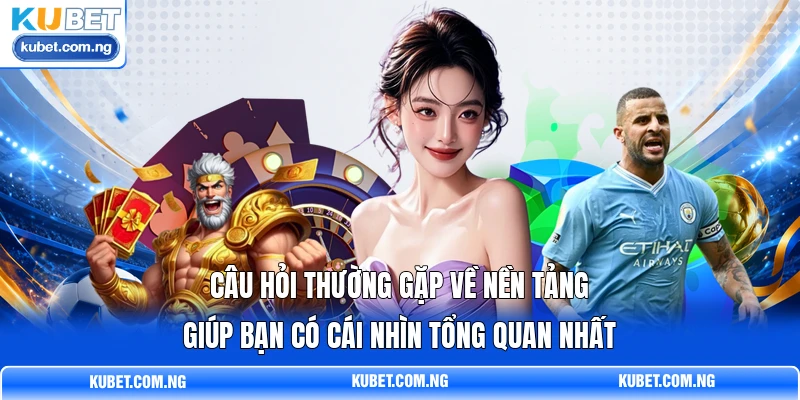 Câu hỏi thường gặp về nền tảng giúp bạn có cái nhìn tổng quan nhất Câu hỏi thường gặp về nền tảng giúp bạn có cái nhìn tổng quan nhất