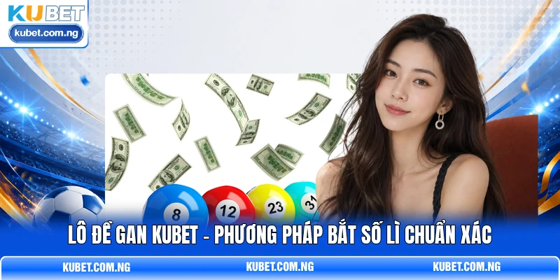 Lô Đề Gan KUBET - Phương Pháp Bắt Số Lì Chuẩn Xác