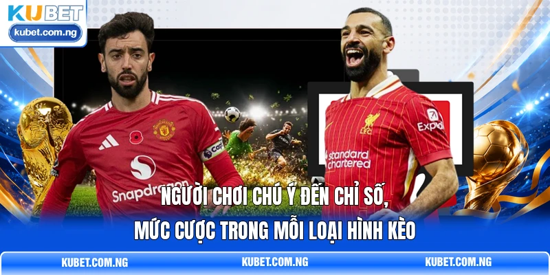 Người chơi chú ý đến chỉ số, mức cược trong mỗi loại hình kèo Người chơi chú ý đến chỉ số, mức cược trong mỗi loại hình kèo