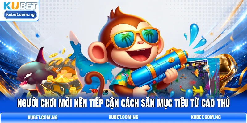 Người chơi mới nên tiếp cận cách săn mục tiêu từ cao thủ Người chơi mới nên tiếp cận cách săn mục tiêu từ cao thủ
