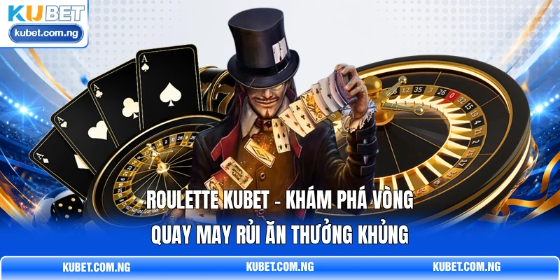 Roulette KUBET - Khám Phá Vòng Quay May Rủi Ăn Thưởng Khủng