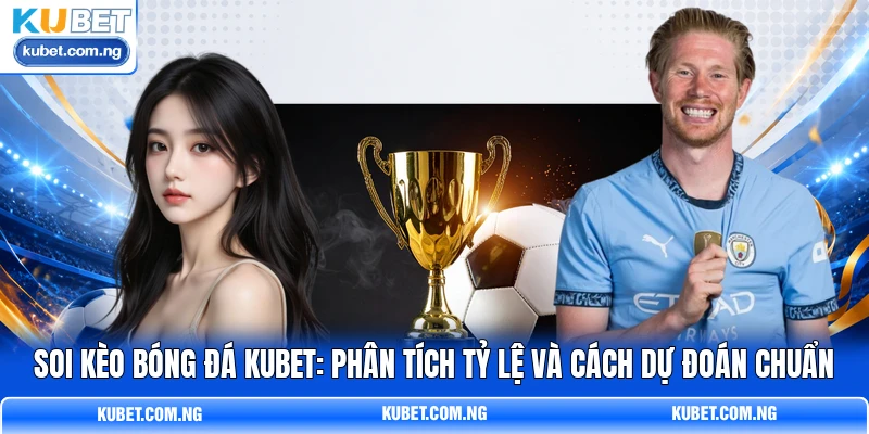 Soi Kèo Bóng Đá KUBET: Phân Tích Tỷ Lệ Và Cách Dự Đoán Chuẩn