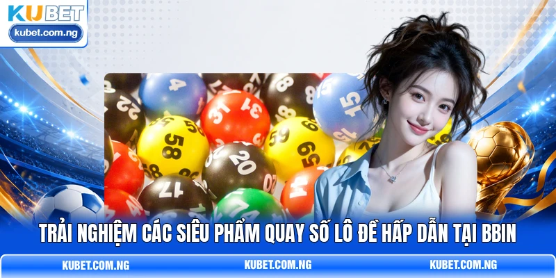 Trải nghiệm các siêu phẩm quay số lô đề hấp dẫn tại BBIN Trải nghiệm các siêu phẩm quay số lô đề hấp dẫn tại BBIN